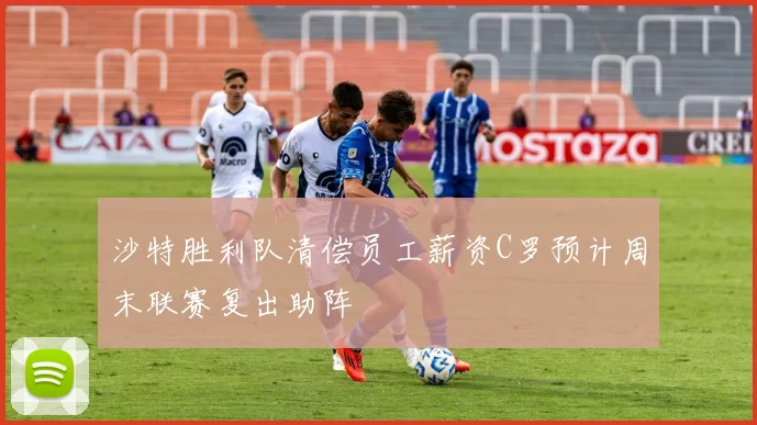 沙特胜利队清偿员工薪资C罗预计周末联赛复出助阵
