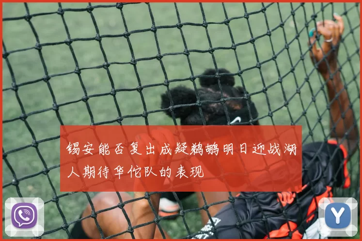 锡安能否复出成疑鹈鹕明日迎战湖人期待华佗队的表现