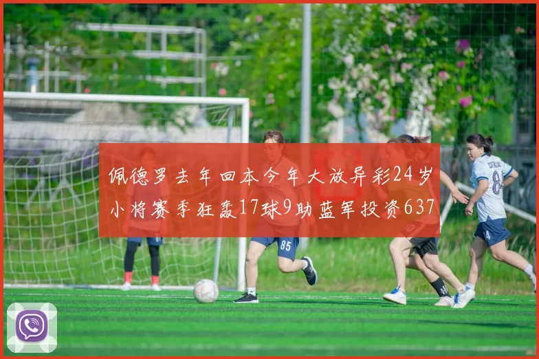 佩德罗去年回本今年大放异彩24岁小将赛季狂轰17球9助蓝军投资6370万回报丰厚
