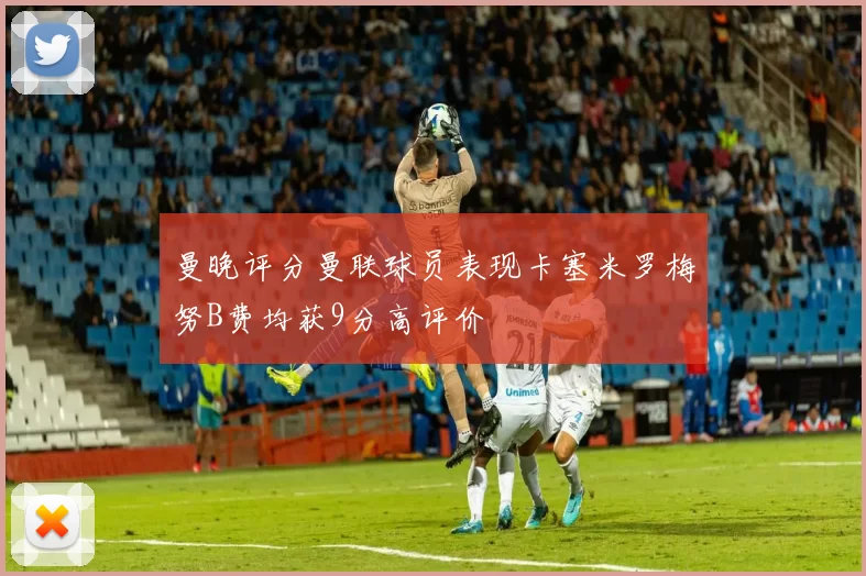 曼晚评分曼联球员表现卡塞米罗梅努B费均获9分高评价