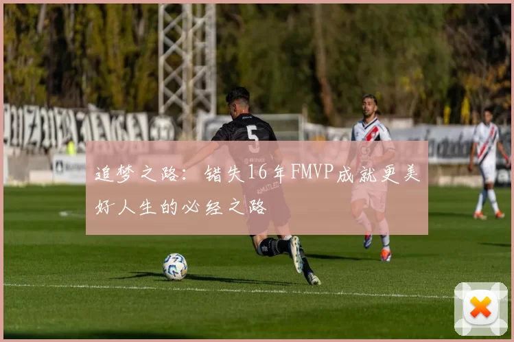 追梦之路：错失16年FMVP成就更美好人生的必经之路
