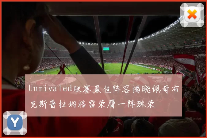 Unrivaled联赛最佳阵容揭晓佩奇布克斯普拉姆格雷荣膺一阵殊荣