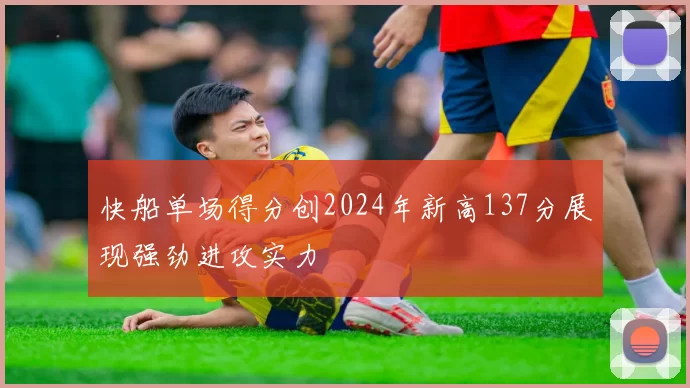 快船单场得分创2024年新高137分展现强劲进攻实力