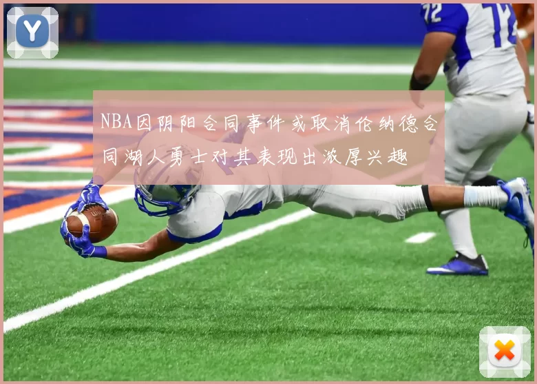 NBA因阴阳合同事件或取消伦纳德合同湖人勇士对其表现出浓厚兴趣